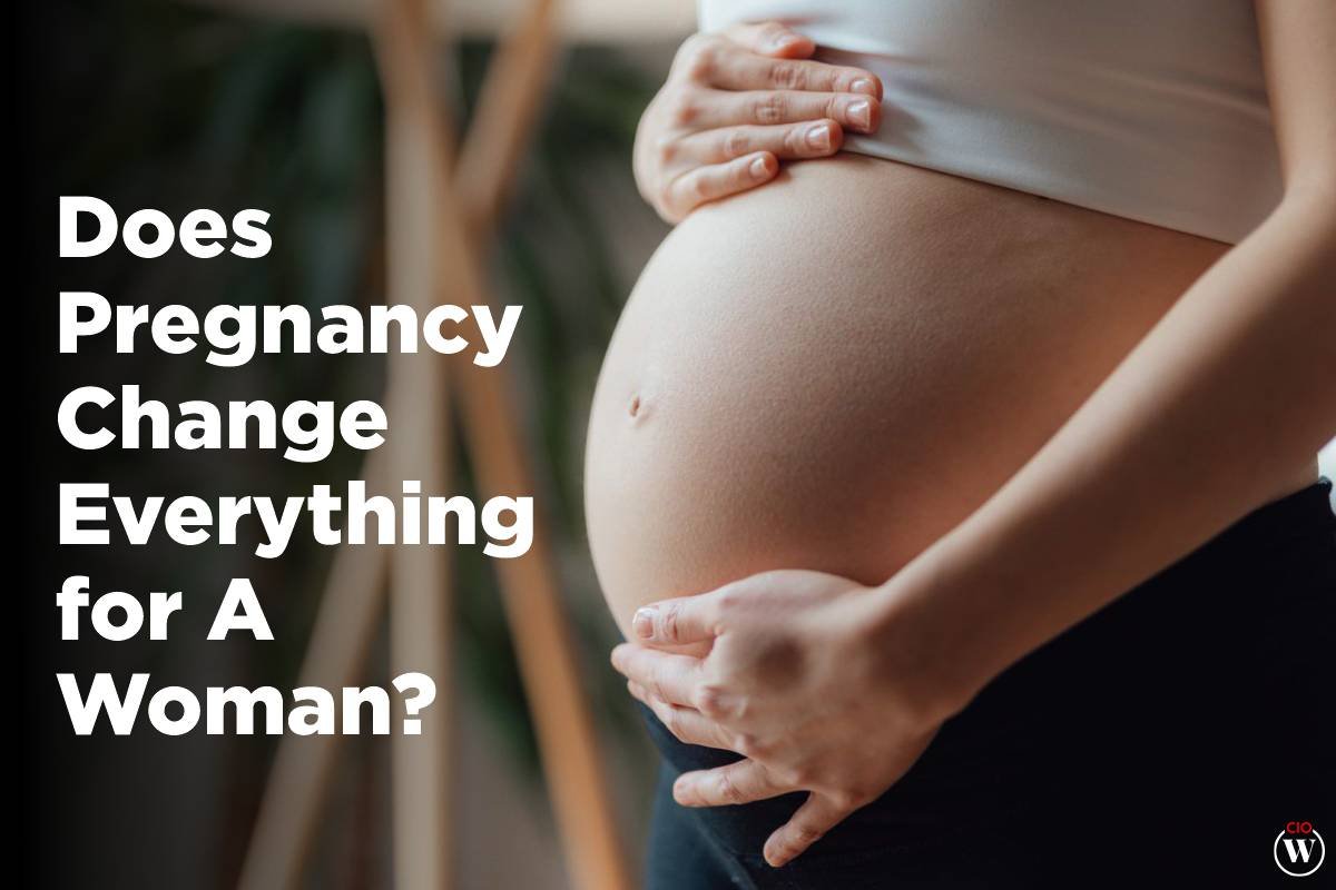 7 Best Reasons : Does Pregnancy Changes Everything For A Woman? 