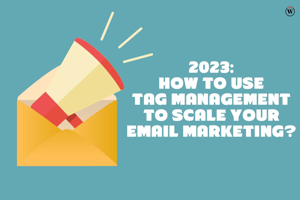 2023: HOW TO USE BEST TAG MANAGEMENT TO SCALE YOUR EMAIL MARKETING? | CIO Women Magazine