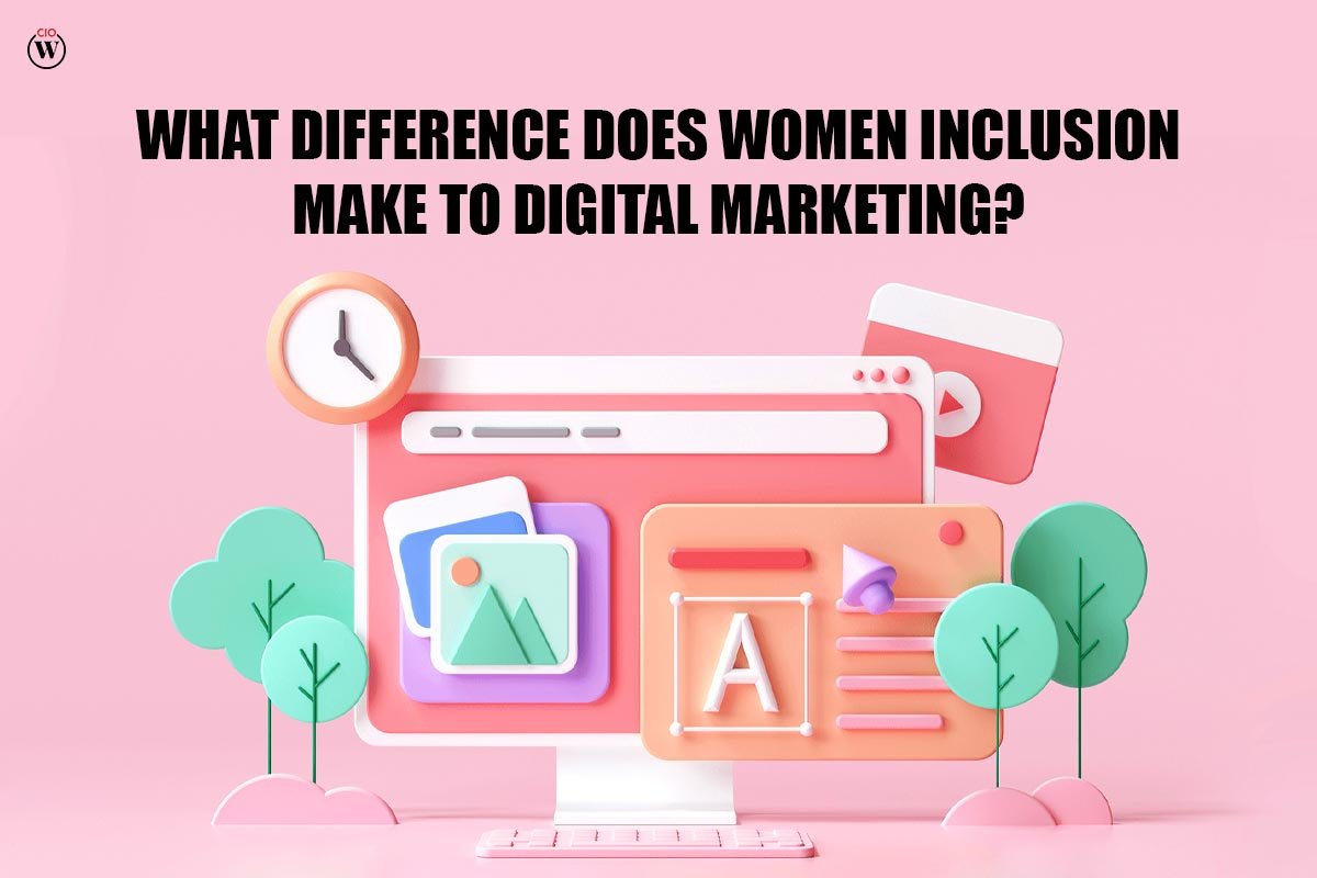 What Great difference does womens inclusion make to Digital Marketing? 2023 | CIO Women Magazine