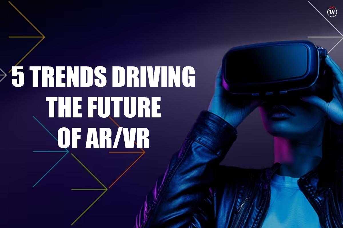 Best 5 Trends Driving the Future of AR/VR | CIO Women Magazine