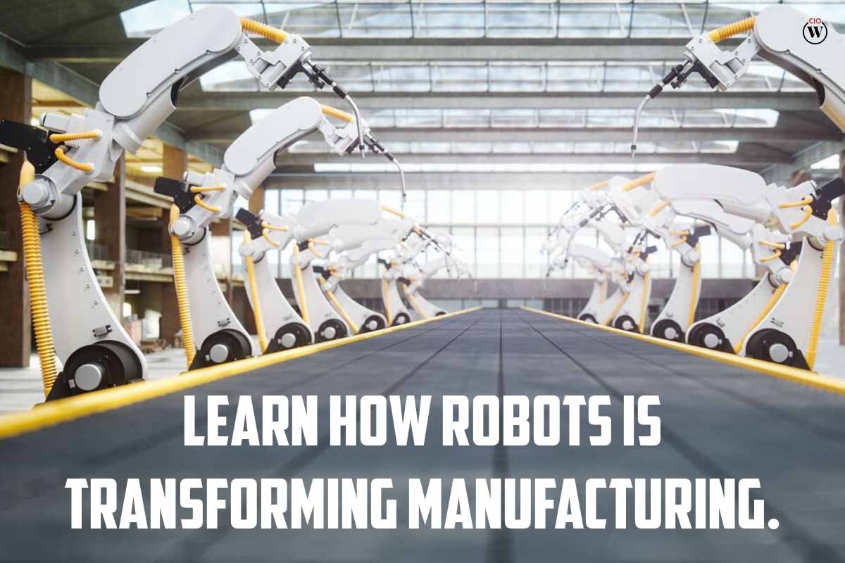 Learn How Robots are Transforming Manufacturing?; 5 Best Points |CIO Women Magazine
