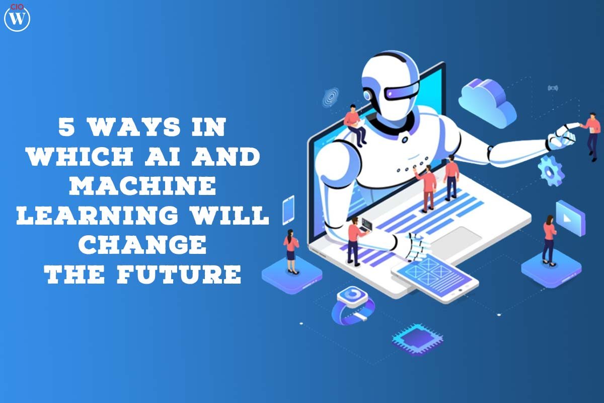 5 Best ways in which AI and Machine learning will change the future | CIO Women Magazine