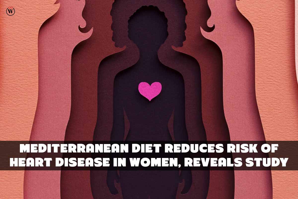 Mediterranean Diet Reduces Risk of Heart Disease in Women, Reveals Study | CIO Women Magazine
