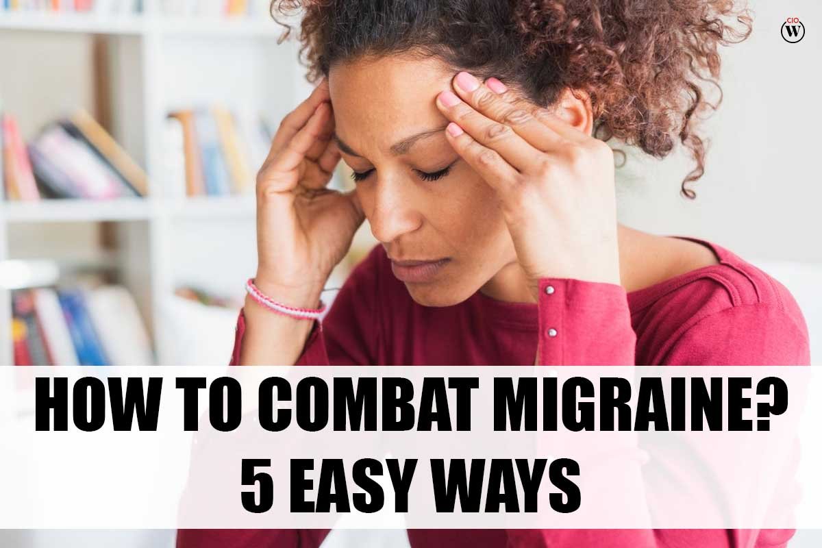How to Combat Migraine? 5 Easy Ways