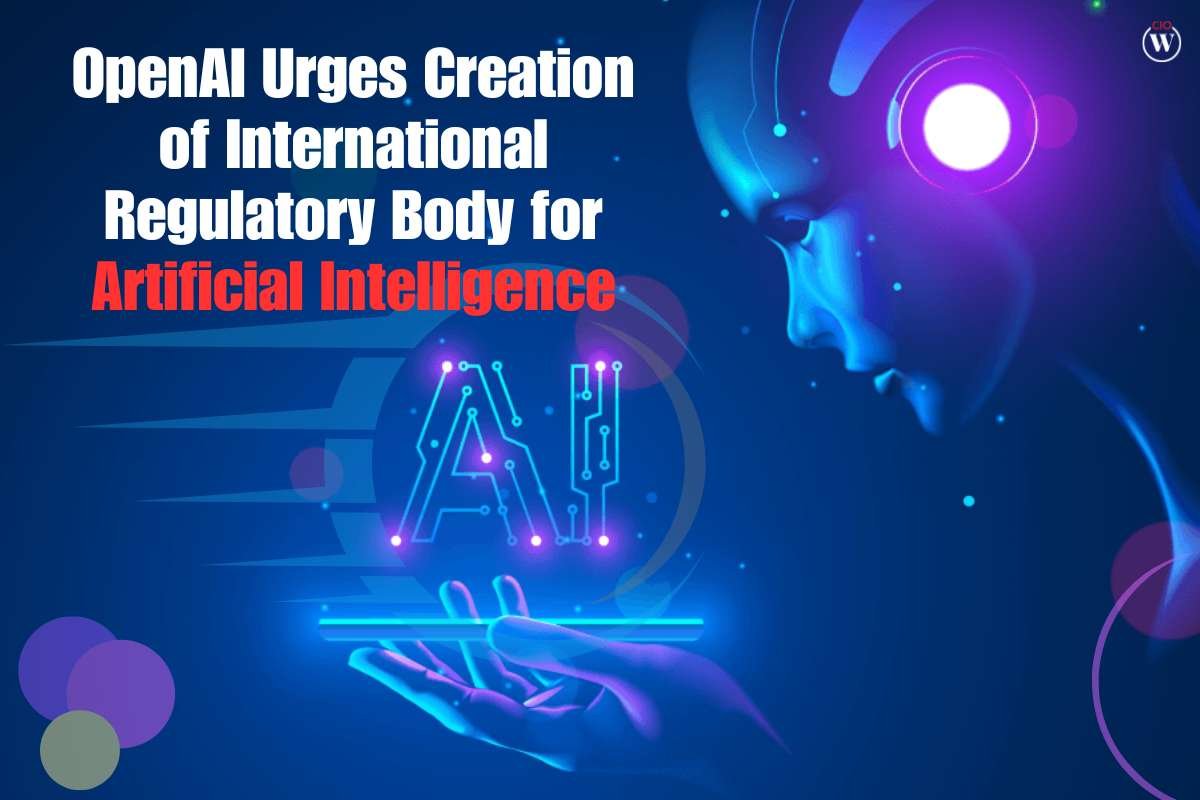 OpenAI Urges Creation of International Regulatory Body for Creating Artificial Intelligence| CIO Women Magazine
