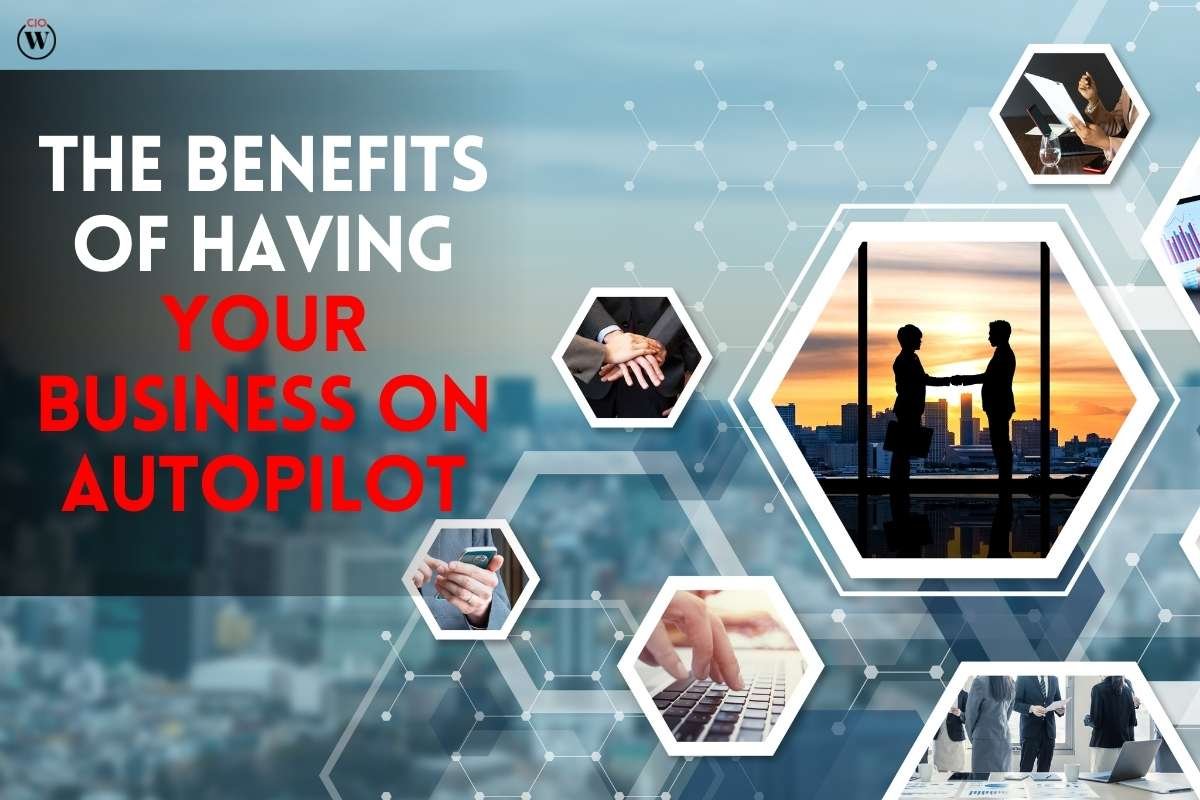 The Amazing 10 Benefits of Having Your Business On Autopilot | CIO Women Magazine