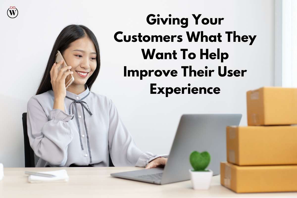 Giving Your Customers What They Want To Help Improve customers user experience - 5 Ways | CIO Women Magazine