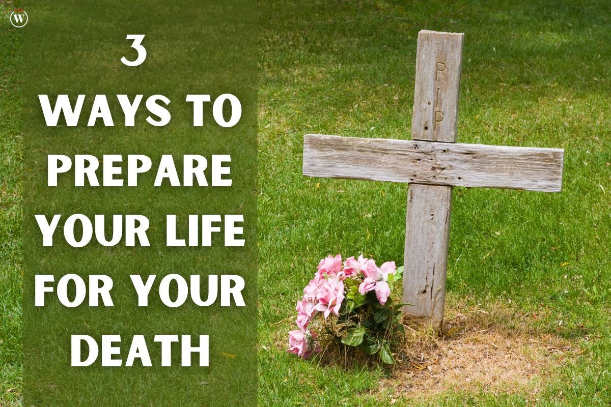 3 Ways To Prepare Your Life For Your Death