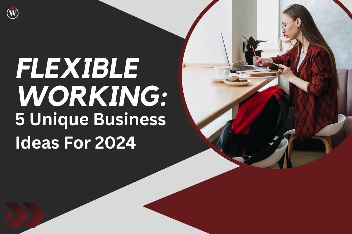 Flexible Working: 5 Unique Business Ideas For 2024