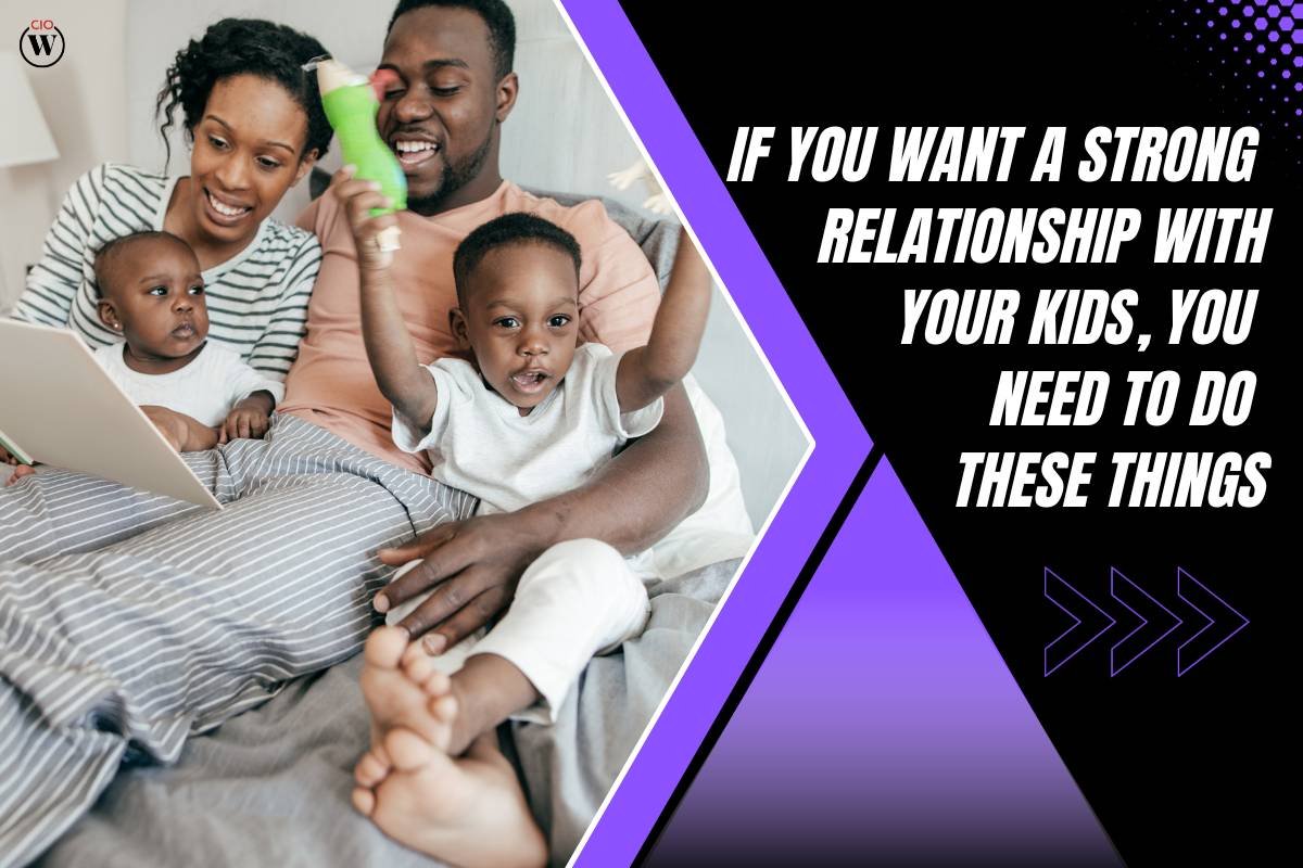 If You Want A Strong Relationship With Your Kids, You Need To Do These Things