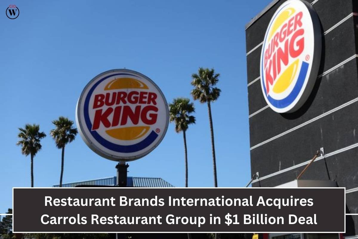 Restaurant Brands International Acquires Carrols Restaurant Group in a $1 Billion Deal | CIO Women Magazine