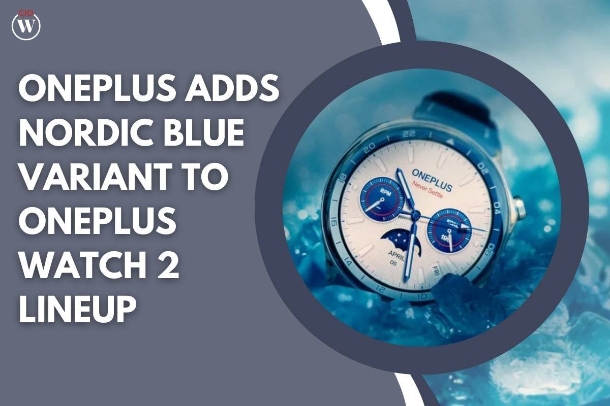 OnePlus Watch 2 Now in Nordic Blue! Preorder Deals & Europe Launch | CIO Women Magazine