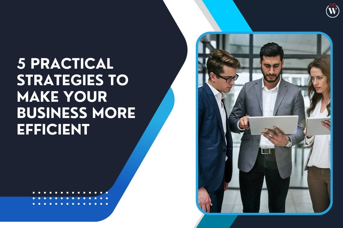 5 Practical Strategies To Make Your Business More Efficient