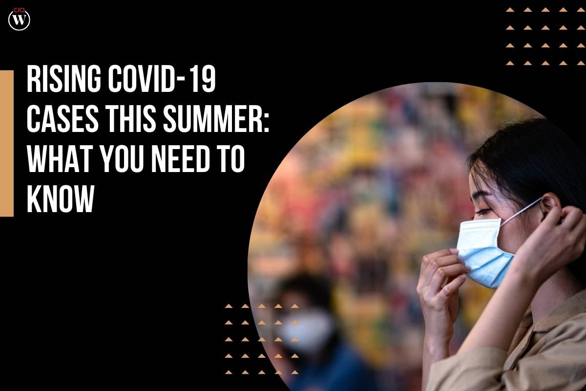 Rising Covid-19 Cases This Summer: What You Need to Know | CIO Women Magazine