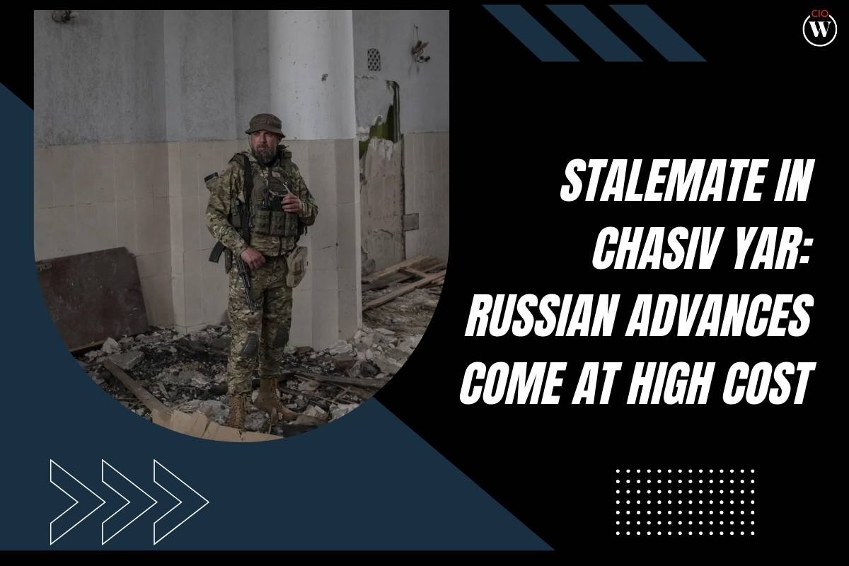 Stalemate in Chasiv Yar battle: Russian Advances Come at High Cost | CIO Women Magazine